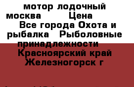 мотор лодочный москва-25.  › Цена ­ 10 000 - Все города Охота и рыбалка » Рыболовные принадлежности   . Красноярский край,Железногорск г.